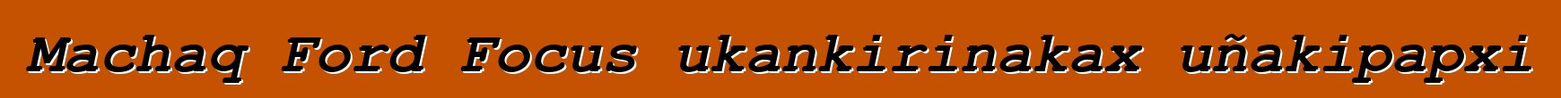 Machaq Ford Focus ukankirinakax uñakipapxi