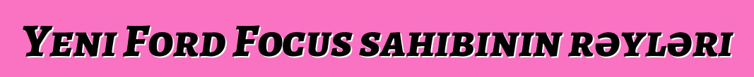 Yeni Ford Focus sahibinin rəyləri