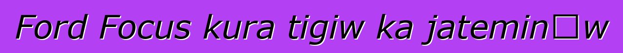 Ford Focus kura tigiw ka jateminɛw