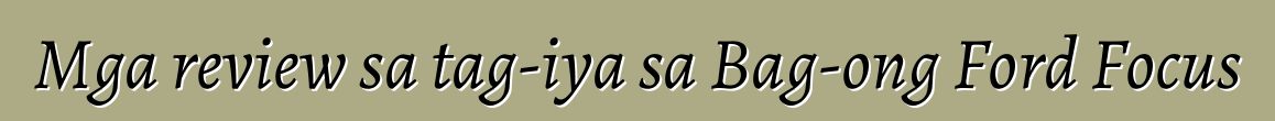 Mga review sa tag-iya sa Bag-ong Ford Focus