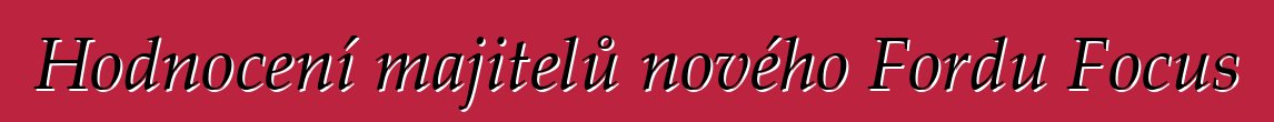 Hodnocení majitelů nového Fordu Focus
