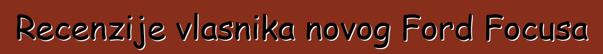Recenzije vlasnika novog Ford Focusa