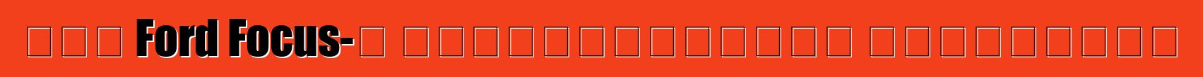 Նոր Ford Focus-ի սեփականատիրոջ ակնարկներ