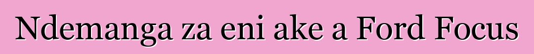 Ndemanga za eni ake a Ford Focus