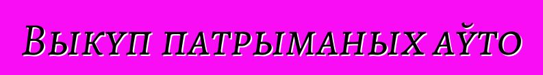 Выкуп патрыманых аўто