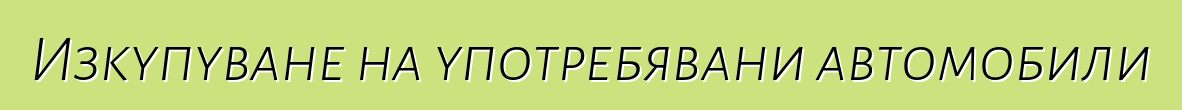 Изкупуване на употребявани автомобили