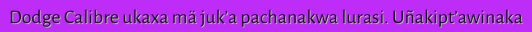 Dodge Calibre ukaxa mä juk’a pachanakwa lurasi. Uñakipt’awinaka