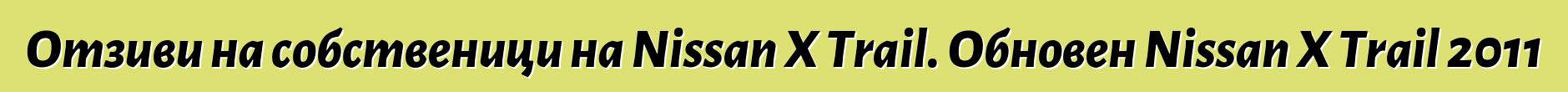 Отзиви на собственици на Nissan X Trail. Обновен Nissan X Trail 2011