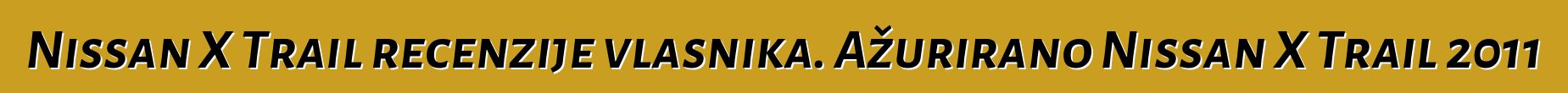 Nissan X Trail recenzije vlasnika. Ažurirano Nissan X Trail 2011