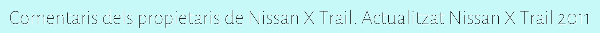 Comentaris dels propietaris de Nissan X Trail. Actualitzat Nissan X Trail 2011