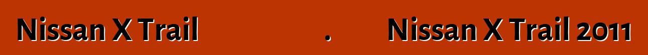 Nissan X Trail սեփականատերերի ակնարկներ. Թարմացված Nissan X Trail 2011