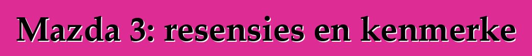Mazda 3: resensies en kenmerke