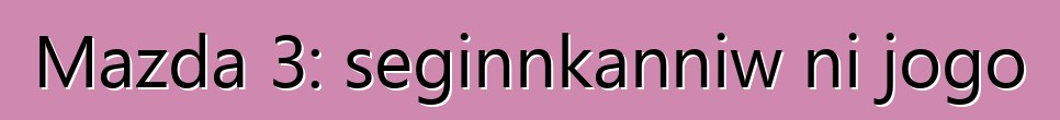 Mazda 3: seginnkanniw ni jogo