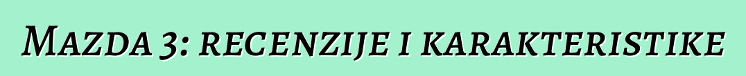 Mazda 3: recenzije i karakteristike