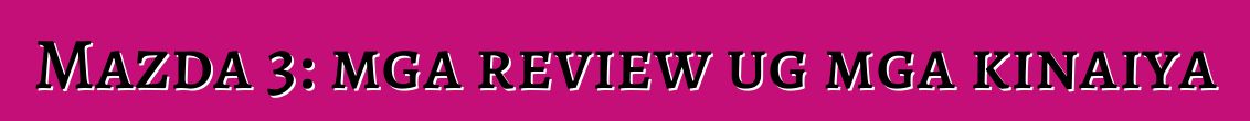 Mazda 3: mga review ug mga kinaiya