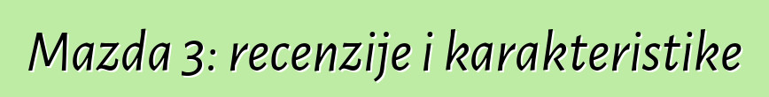 Mazda 3: recenzije i karakteristike