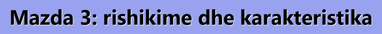 Mazda 3: rishikime dhe karakteristika