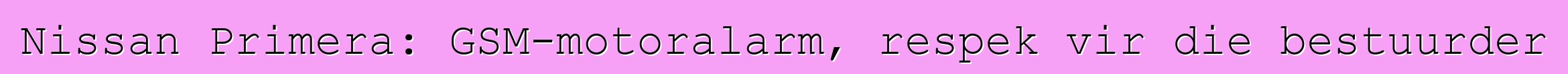 Nissan Primera: GSM-motoralarm, respek vir die bestuurder