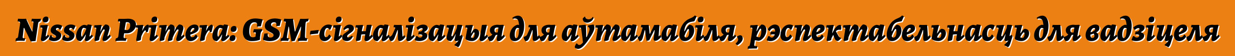 Nissan Primera: GSM-сігналізацыя для аўтамабіля, рэспектабельнасць для вадзіцеля