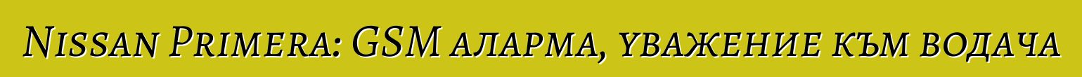 Nissan Primera: GSM аларма, уважение към водача