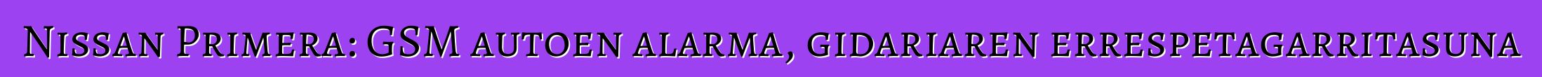 Nissan Primera: GSM autoen alarma, gidariaren errespetagarritasuna