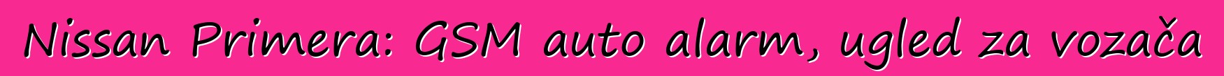 Nissan Primera: GSM auto alarm, ugled za vozača