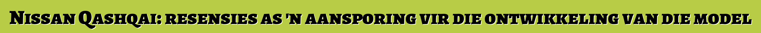 Nissan Qashqai: resensies as 'n aansporing vir die ontwikkeling van die model