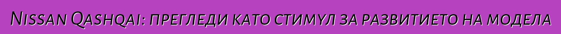 Nissan Qashqai: прегледи като стимул за развитието на модела