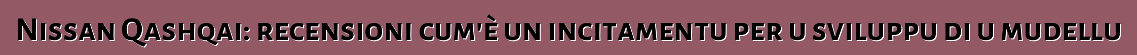 Nissan Qashqai: recensioni cum'è un incitamentu per u sviluppu di u mudellu