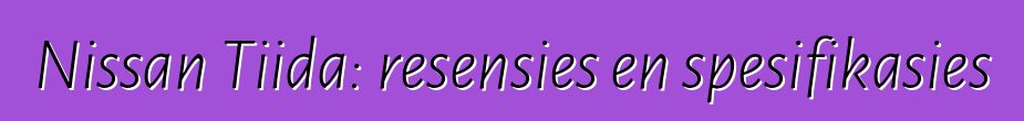 Nissan Tiida: resensies en spesifikasies