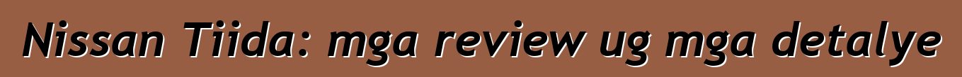 Nissan Tiida: mga review ug mga detalye