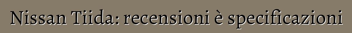 Nissan Tiida: recensioni è specificazioni