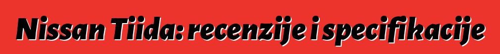Nissan Tiida: recenzije i specifikacije