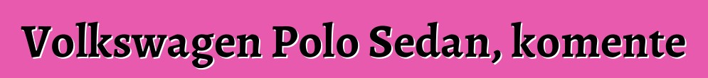 Volkswagen Polo Sedan, komente