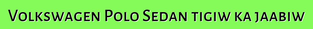 Volkswagen Polo Sedan tigiw ka jaabiw