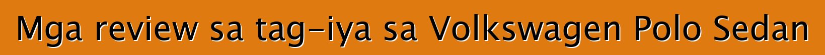 Mga review sa tag-iya sa Volkswagen Polo Sedan