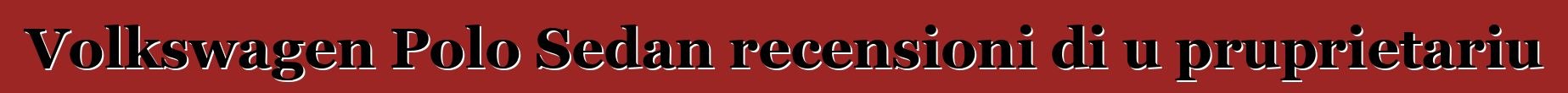 Volkswagen Polo Sedan recensioni di u pruprietariu
