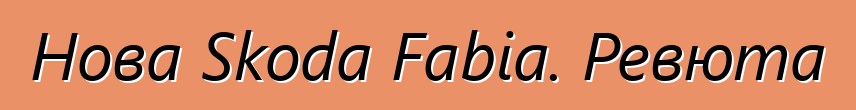 Нова Skoda Fabia. Ревюта