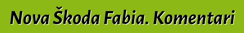 Nova Škoda Fabia. Komentari