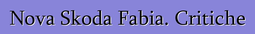 Nova Skoda Fabia. Critiche