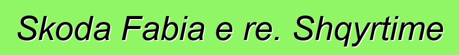 Skoda Fabia e re. Shqyrtime