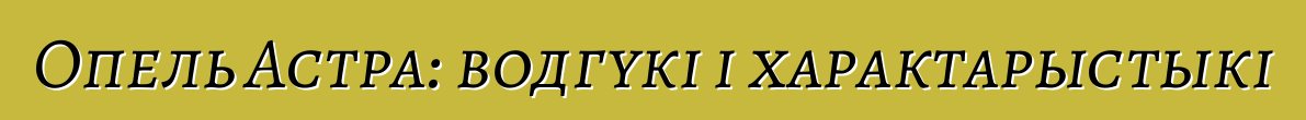 Опель Астра: водгукі і характарыстыкі