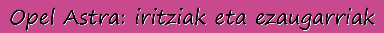 Opel Astra: iritziak eta ezaugarriak
