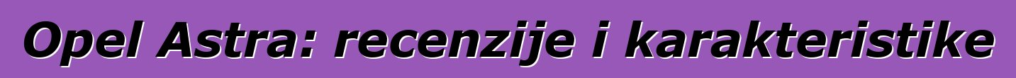 Opel Astra: recenzije i karakteristike