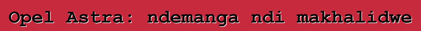 Opel Astra: ndemanga ndi makhalidwe