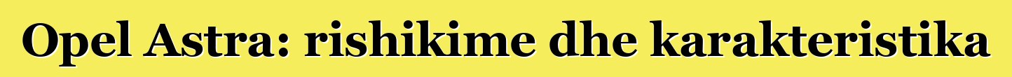 Opel Astra: rishikime dhe karakteristika