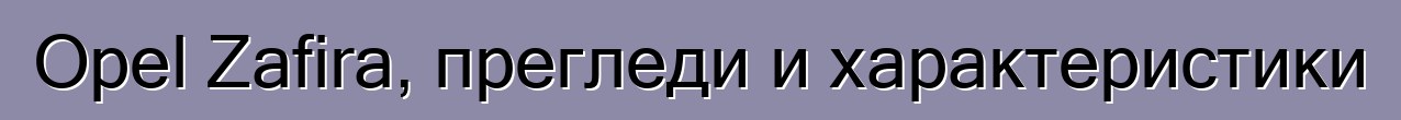 Opel Zafira, прегледи и характеристики