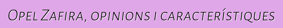 Opel Zafira, opinions i característiques