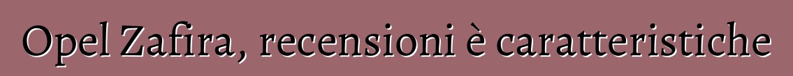 Opel Zafira, recensioni è caratteristiche