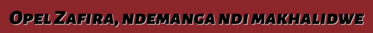 Opel Zafira, ndemanga ndi makhalidwe